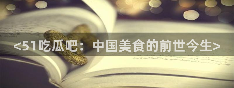 黑料免费:<51吃瓜吧:中国美食的前世今生>